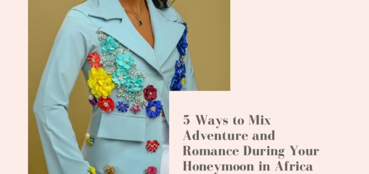 5 Ways to Mix Adventure and Romance During Your Honeymoon in Africa